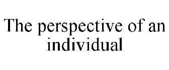THE PERSPECTIVE OF AN INDIVIDUAL