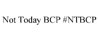 NOT TODAY BCP #NTBCP