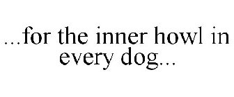 ...FOR THE INNER HOWL IN EVERY DOG...