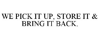 WE PICK IT UP, STORE IT & BRING IT BACK.