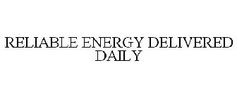 RELIABLE ENERGY DELIVERED DAILY