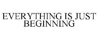 EVERYTHING IS JUST BEGINNING