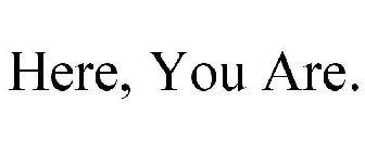 HERE, YOU ARE.