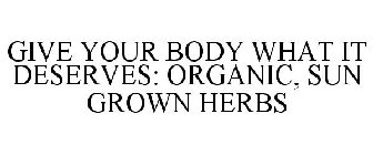 GIVE YOUR BODY WHAT IT DESERVES: ORGANIC, SUN GROWN HERBS