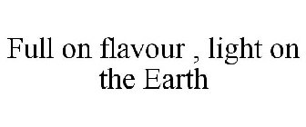 FULL ON FLAVOUR , LIGHT ON THE EARTH