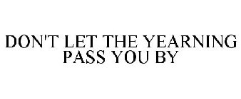 DON'T LET THE YEARNING PASS YOU BY