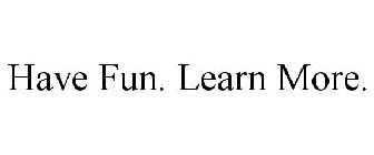 HAVE FUN. LEARN MORE.