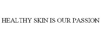 HEALTHY SKIN IS OUR PASSION