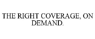 THE RIGHT COVERAGE, ON DEMAND.
