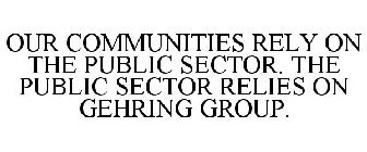 OUR COMMUNITIES RELY ON THE PUBLIC SECTOR. THE PUBLIC SECTOR RELIES ON GEHRING GROUP.