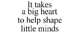 IT TAKES A BIG HEART TO HELP SHAPE LITTLE MINDS