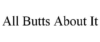 ALL BUTTS ABOUT IT