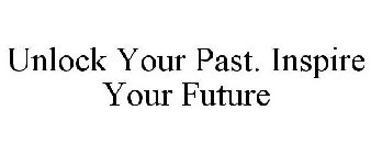 UNLOCK YOUR PAST. INSPIRE YOUR FUTURE