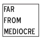 FAR FROM MEDIOCRE