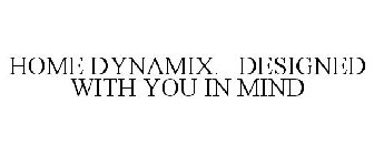 HOME DYNAMIX. DESIGNED WITH YOU IN MIND