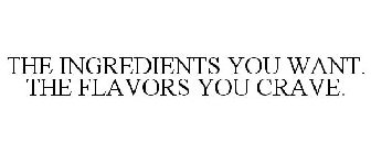 THE INGREDIENTS YOU WANT. THE FLAVORS YOU CRAVE.