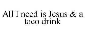 ALL I NEED IS JESUS & A TACO DRINK