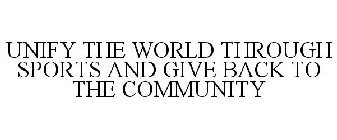 UNIFY THE WORLD THROUGH SPORTS AND GIVE BACK TO THE COMMUNITY