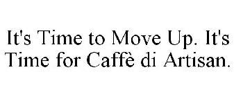 IT'S TIME TO MOVE UP. IT'S TIME FOR CAFFÈ DI ARTISAN.
