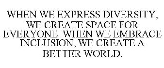 WHEN WE EXPRESS DIVERSITY, WE CREATE SPACE FOR EVERYONE. WHEN WE EMBRACE INCLUSION, WE CREATE A BETTER WORLD.