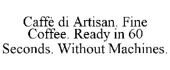 CAFFÈ DI ARTISAN. FINE COFFEE. READY IN 60 SECONDS. WITHOUT MACHINES.