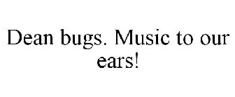 DEAN BUGS. MUSIC TO OUR EARS!