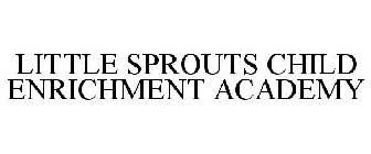 LITTLE SPROUTS CHILD ENRICHMENT ACADEMY