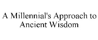 A MILLENNIAL'S APPROACH TO ANCIENT WISDOM