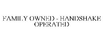 FAMILY OWNED - HANDSHAKE OPERATED