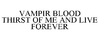 VAMPIR BLOOD THIRST OF ME AND LIVE FOREVER