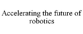 ACCELERATING THE FUTURE OF ROBOTICS