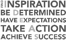 FIND INSPIRATION BE DETERMINED HAVE EXPECTATIONS TAKE ACTION ACHIEVE SUCCESS