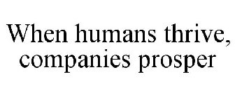 WHEN HUMANS THRIVE, COMPANIES PROSPER