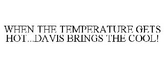 WHEN THE TEMPERATURE GETS HOT...DAVIS BRINGS THE COOL!