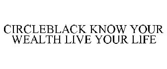 CIRCLEBLACK KNOW YOUR WEALTH LIVE YOUR LIFE