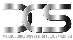 DCS WE MIX GLOBAL ACCESS WITH LOCAL EXPERTISE!