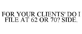 FOR YOUR CLIENTS' DO I FILE AT 62 OR 70? SIDE.