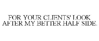 FOR YOUR CLIENTS' LOOK AFTER MY BETTER HALF SIDE.