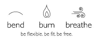 BEND BURN BREATHE BE FLEXIBLE. BE FIT. BE FREE.