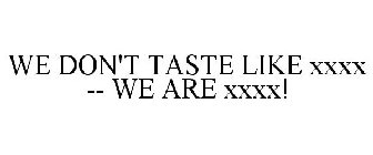 WE DON'T TASTE LIKE XXXX -- WE ARE XXXX!