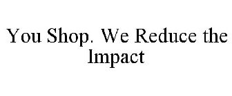 YOU SHOP. WE REDUCE THE IMPACT