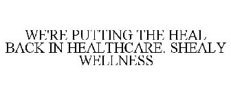 WE'RE PUTTING THE HEAL BACK IN HEALTHCARE. SHEALY WELLNESS