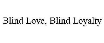 BLIND LOVE, BLIND LOYALTY