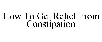 HOW TO GET RELIEF FROM CONSTIPATION