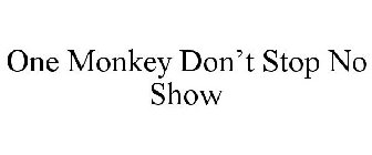 ONE MONKEY DON'T STOP NO SHOW