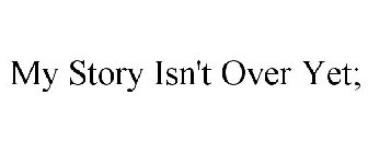 MY STORY ISN'T OVER YET;