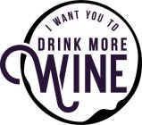 I WANT YOU TO DRINK MORE WINE