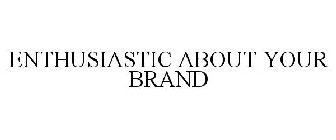 ENTHUSIASTIC ABOUT YOUR BRAND