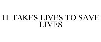 IT TAKES LIVES TO SAVE LIVES