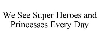 WE SEE SUPER HEROES AND PRINCESSES EVERY DAY